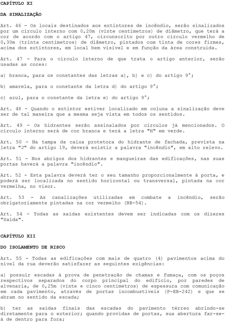 outro círculo vermelho de 0,30m (trinta centímetros) de diâmetro, pintados com tinta de cores firmes, acima dos extintores, em local bem visível e em função da área construída. Art.