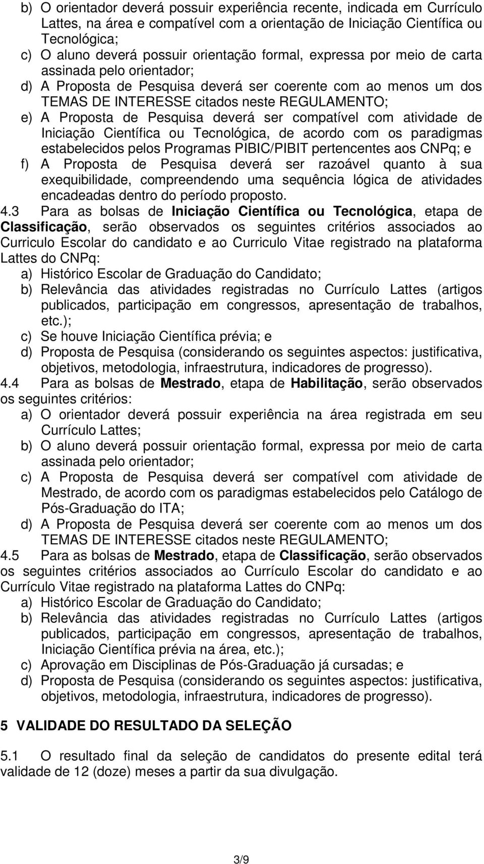 deverá ser compatível com atividade de Iniciação Científica ou Tecnológica, de acordo com os paradigmas estabelecidos pelos Programas PIBIC/PIBIT pertencentes aos CNPq; e f) A Proposta de Pesquisa