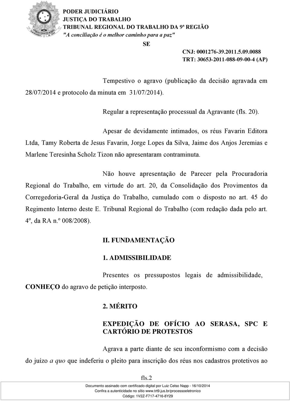 contraminuta. Não houve apresentação de Parecer pela Procuradoria Regional do Trabalho, em virtude do art.