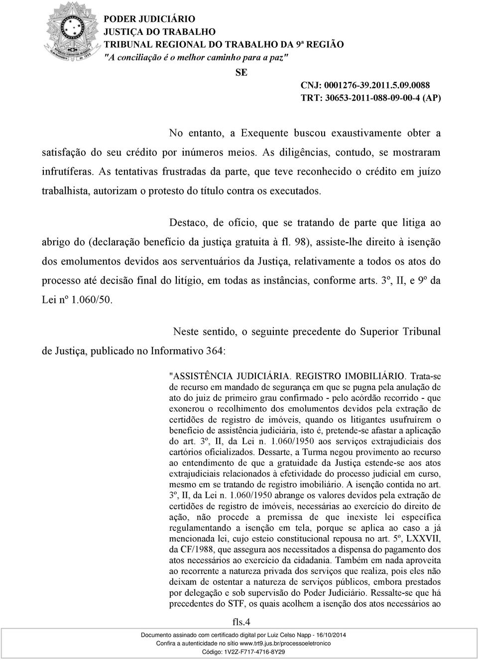 Destaco, de ofício, que se tratando de parte que litiga ao abrigo do (declaração benefício da justiça gratuita à fl.