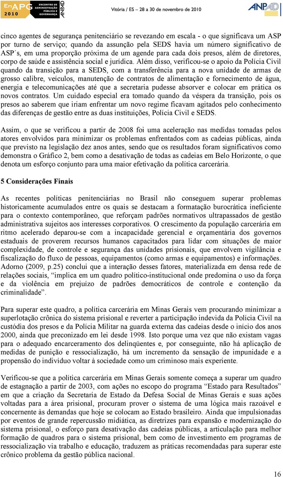 Além disso, verificou-se o apoio da Polícia Civil quando da transição para a SEDS, com a transferência para a nova unidade de armas de grosso calibre, veículos, manutenção de contratos de alimentação