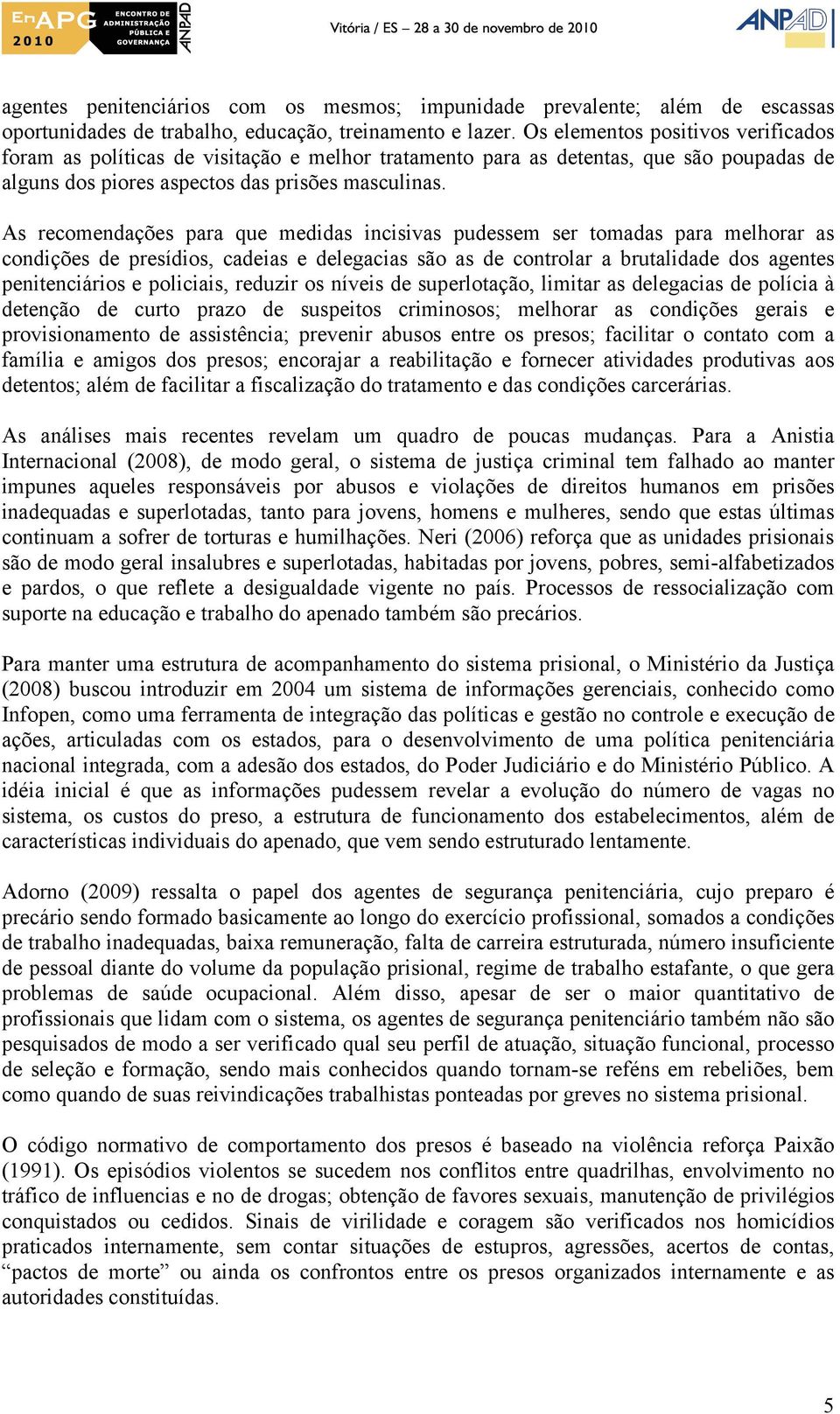 As recomendações para que medidas incisivas pudessem ser tomadas para melhorar as condições de presídios, cadeias e delegacias são as de controlar a brutalidade dos agentes penitenciários e