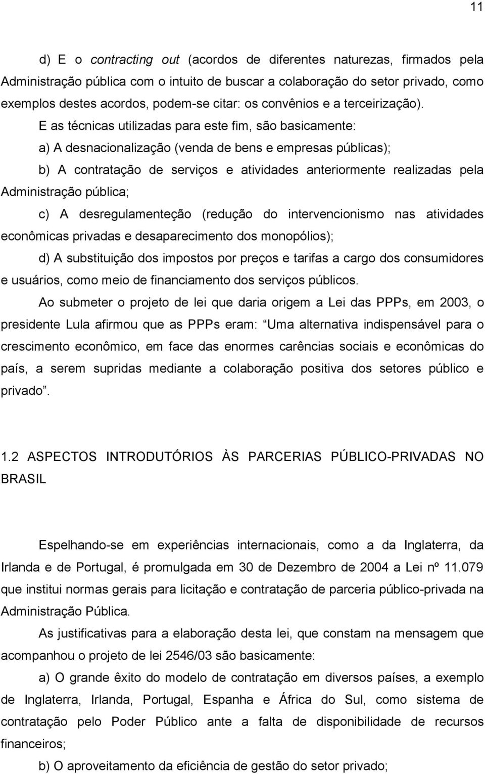 E as técnicas utilizadas para este fim, são basicamente: a) A desnacionalização (venda de bens e empresas públicas); b) A contratação de serviços e atividades anteriormente realizadas pela