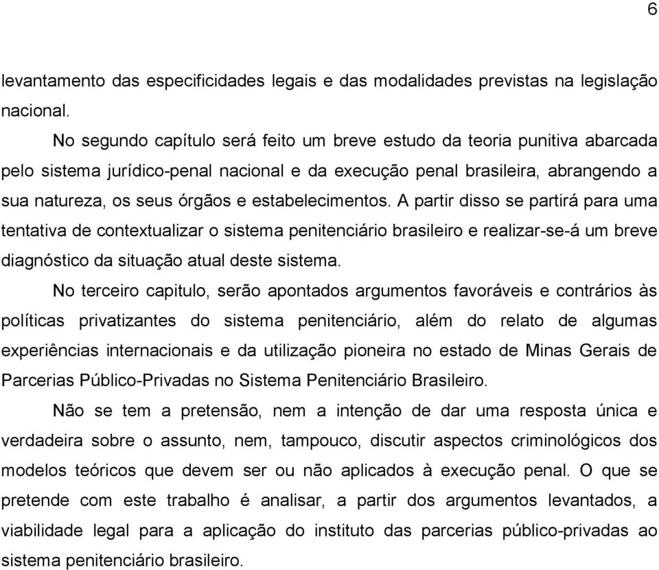 estabelecimentos. A partir disso se partirá para uma tentativa de contextualizar o sistema penitenciário brasileiro e realizar-se-á um breve diagnóstico da situação atual deste sistema.