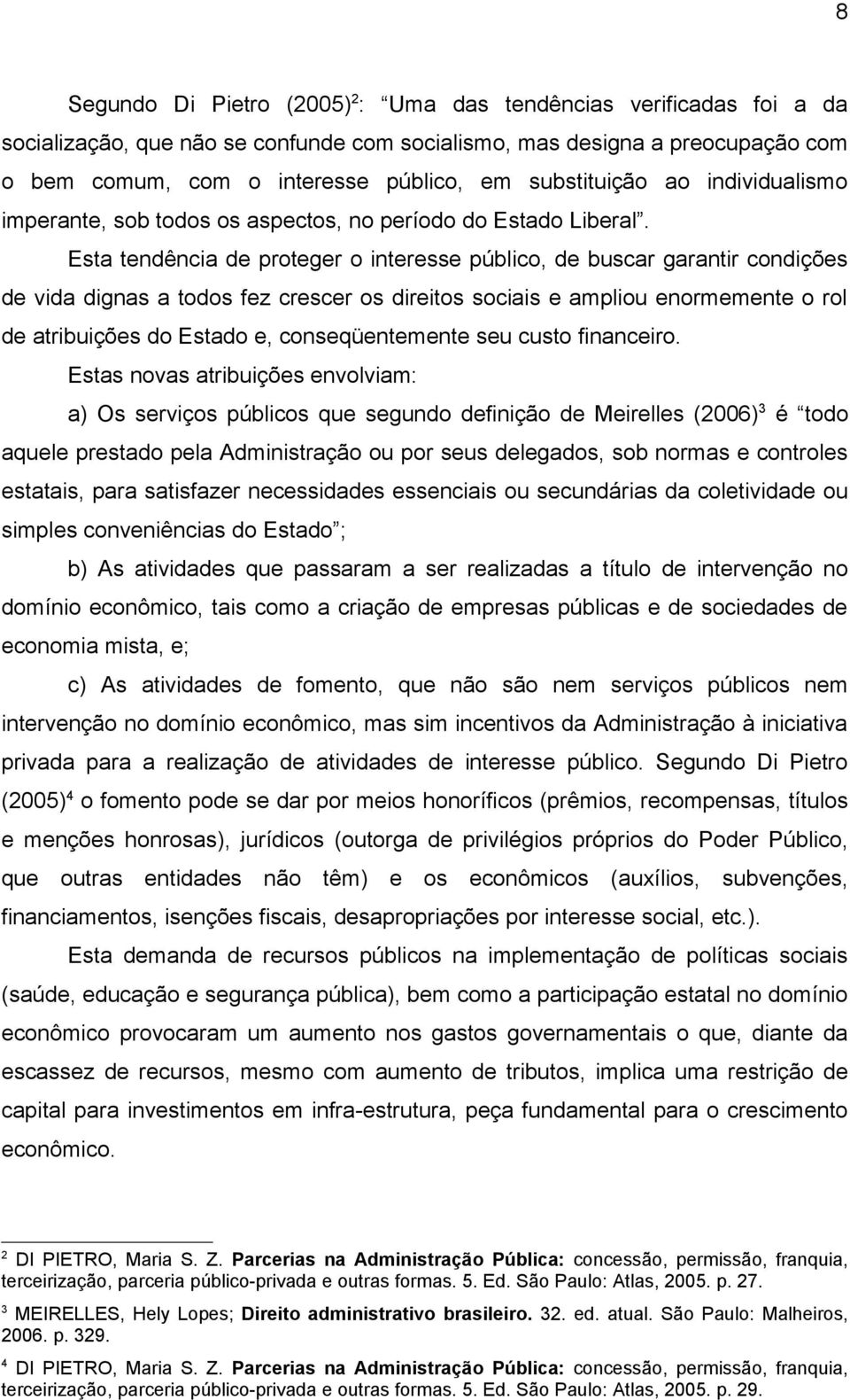 Esta tendência de proteger o interesse público, de buscar garantir condições de vida dignas a todos fez crescer os direitos sociais e ampliou enormemente o rol de atribuições do Estado e,