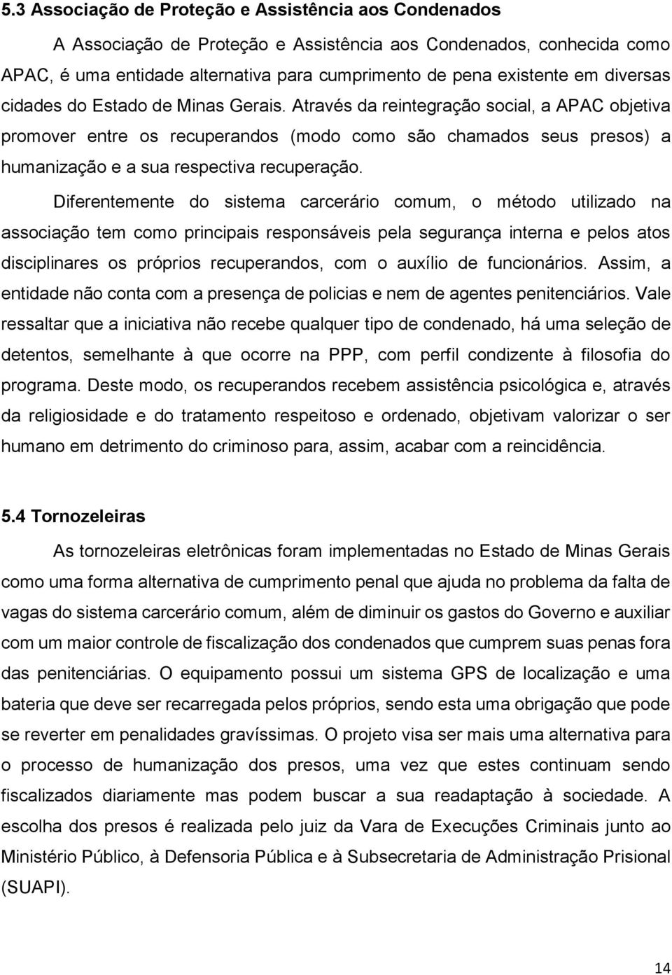 Através da reintegração social, a APAC objetiva promover entre os recuperandos (modo como são chamados seus presos) a humanização e a sua respectiva recuperação.