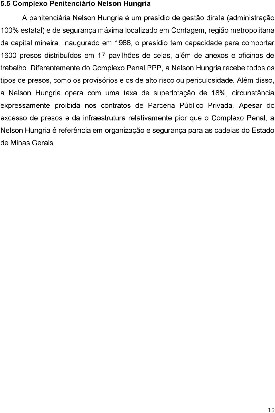 Diferentemente do Complexo Penal PPP, a Nelson Hungria recebe todos os tipos de presos, como os provisórios e os de alto risco ou periculosidade.