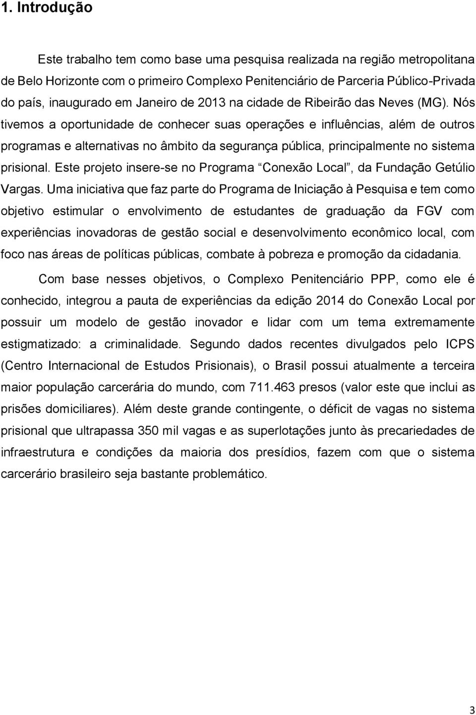 Nós tivemos a oportunidade de conhecer suas operações e influências, além de outros programas e alternativas no âmbito da segurança pública, principalmente no sistema prisional.