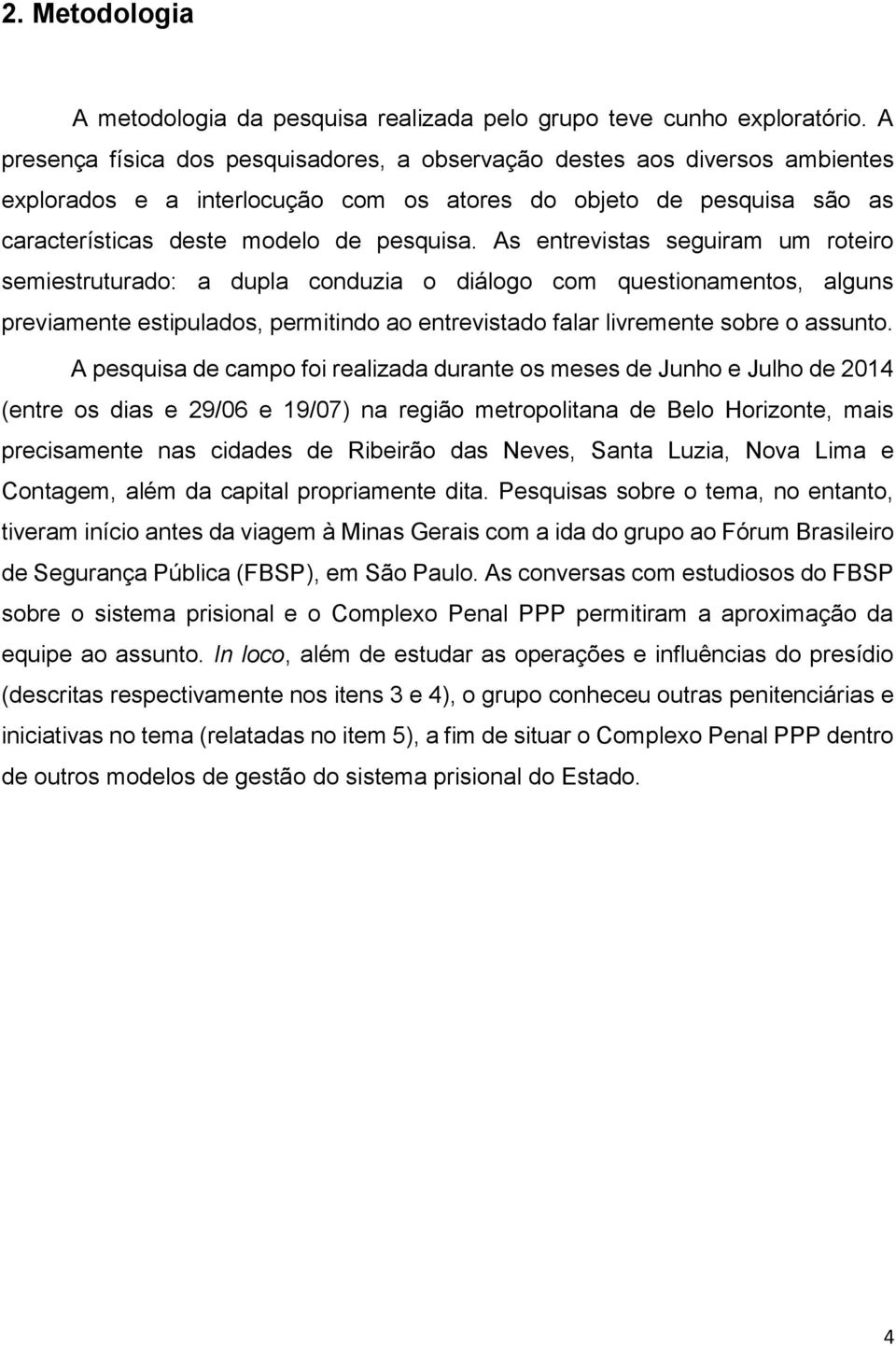 As entrevistas seguiram um roteiro semiestruturado: a dupla conduzia o diálogo com questionamentos, alguns previamente estipulados, permitindo ao entrevistado falar livremente sobre o assunto.