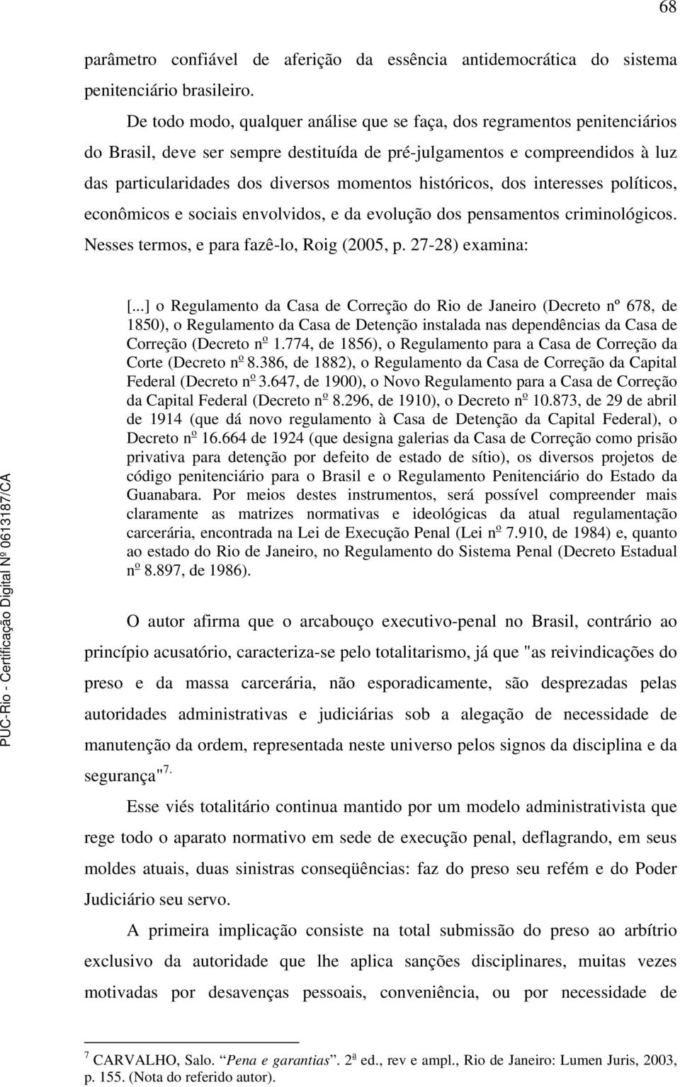 históricos, dos interesses políticos, econômicos e sociais envolvidos, e da evolução dos pensamentos criminológicos. Nesses termos, e para fazê-lo, Roig (2005, p. 27-28) examina: [.