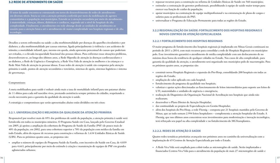 Estende-se à atenção secundária por meio do atendimento à maternidade, crianças, idosos, diabéticos e cardíacos, seguindo até o nível de hospitais de alta complexidade.