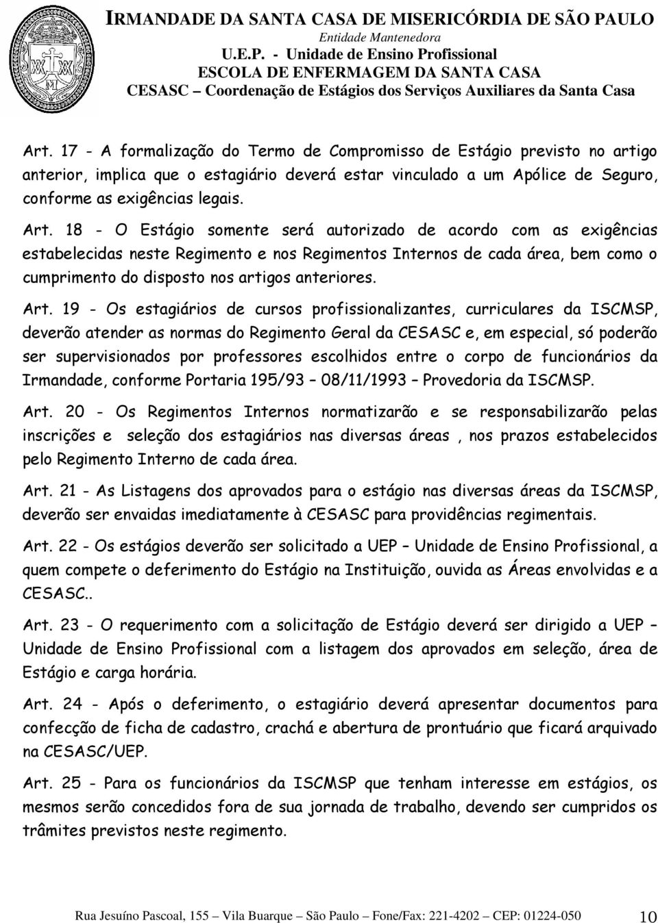 19 - Os estagiários de cursos profissionalizantes, curriculares da ISCMSP, deverão atender as normas do Regimento Geral da CESASC e, em especial, só poderão ser supervisionados por professores