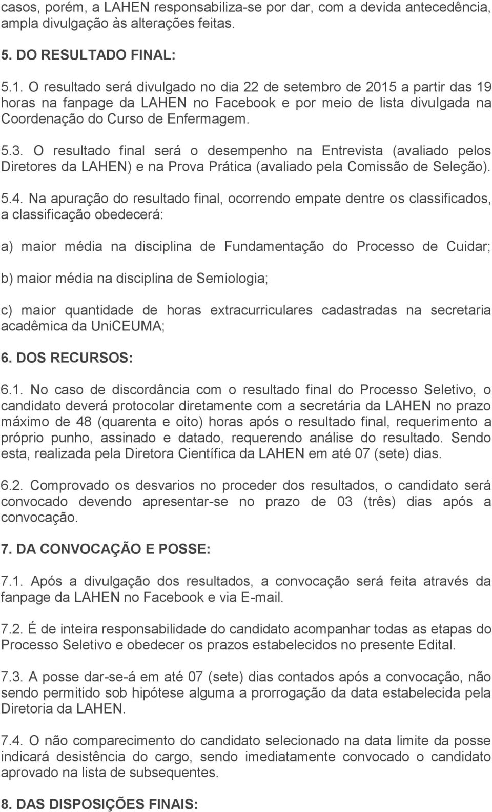 O resultado final será o desempenho na Entrevista (avaliado pelos Diretores da LAHEN) e na Prova Prática (avaliado pela Comissão de Seleção). 5.4.