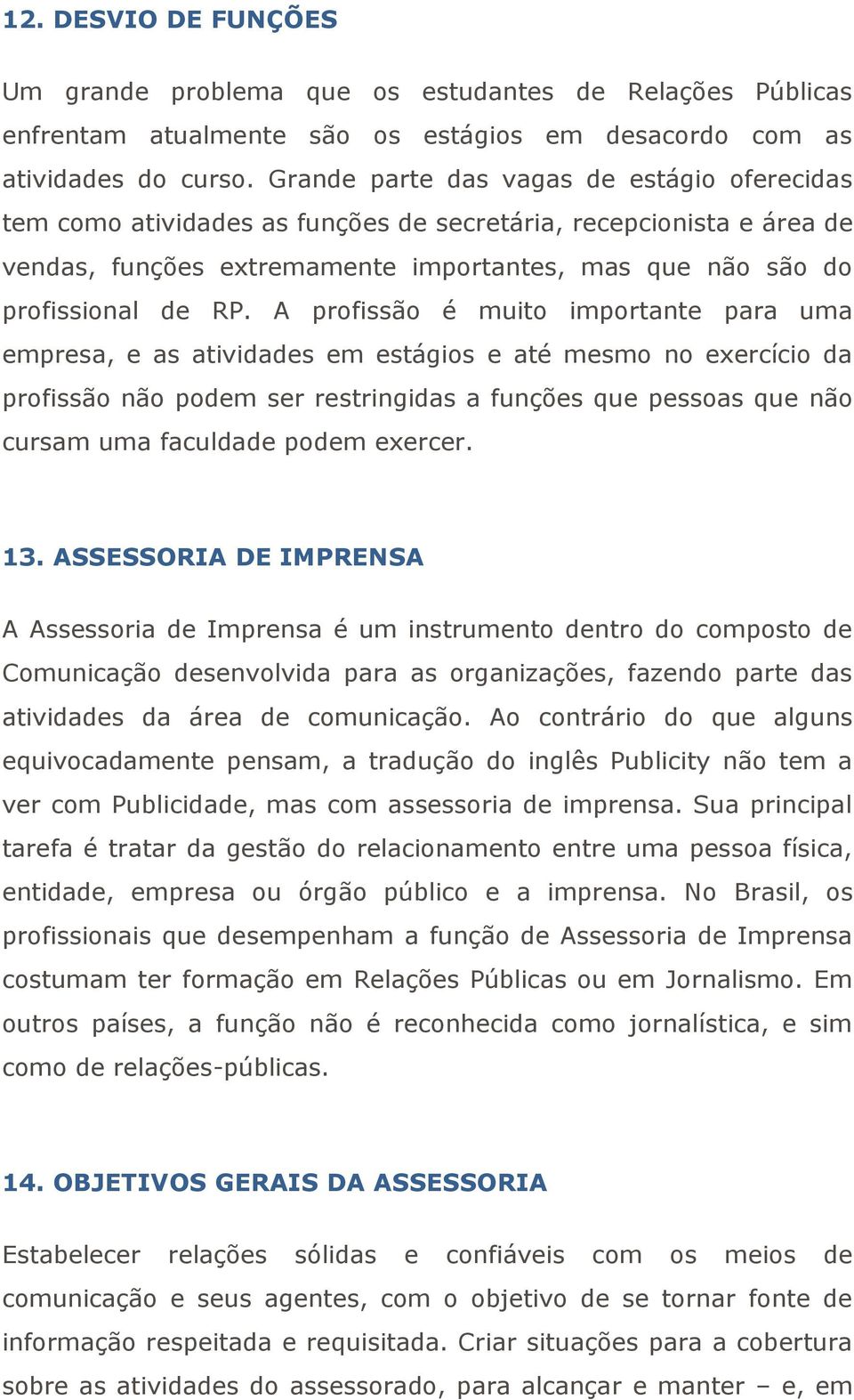 A profissão é muito importante para uma empresa, e as atividades em estágios e até mesmo no exercício da profissão não podem ser restringidas a funções que pessoas que não cursam uma faculdade podem