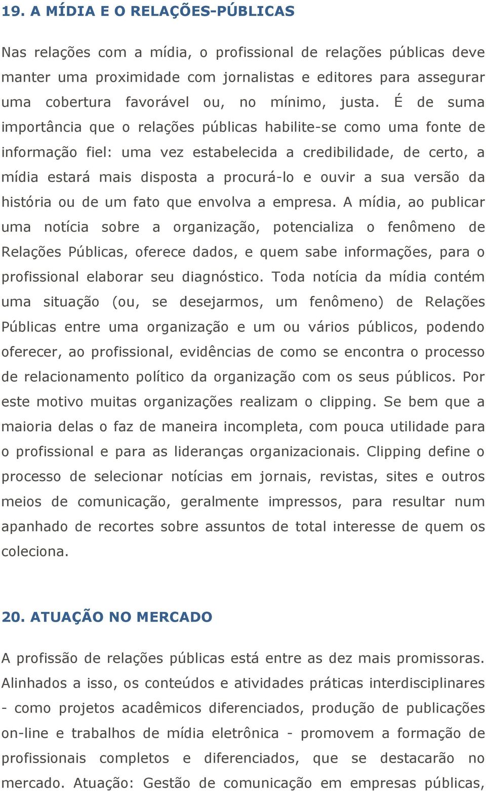 É de suma importância que o relações públicas habilite-se como uma fonte de informação fiel: uma vez estabelecida a credibilidade, de certo, a mídia estará mais disposta a procurá-lo e ouvir a sua