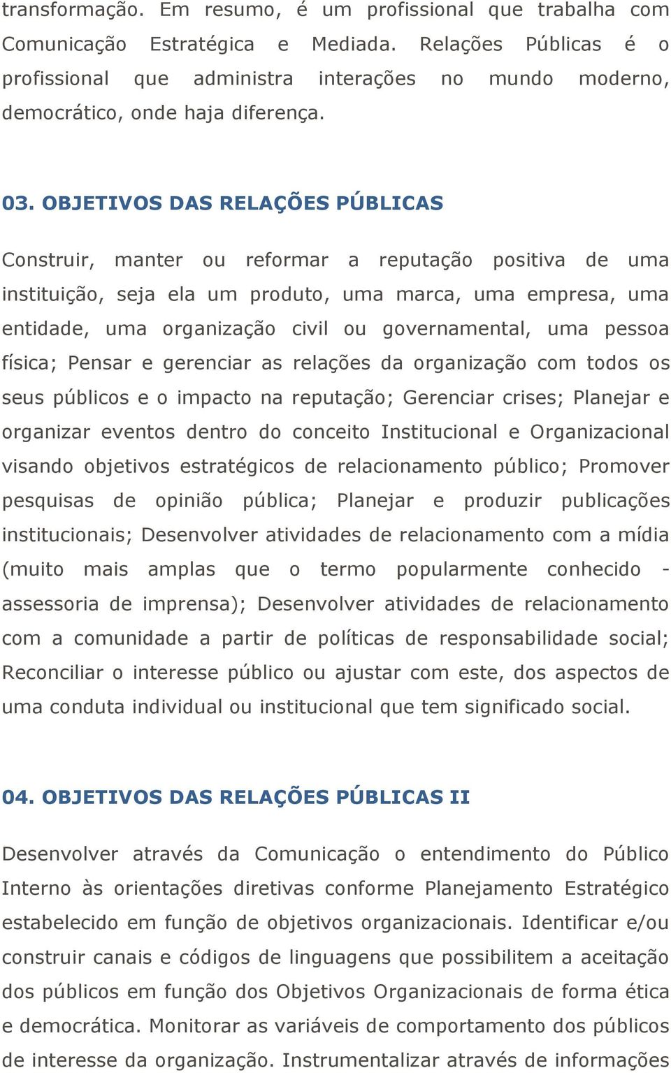 OBJETIVOS DAS RELAÇÕES PÚBLICAS Construir, manter ou reformar a reputação positiva de uma instituição, seja ela um produto, uma marca, uma empresa, uma entidade, uma organização civil ou