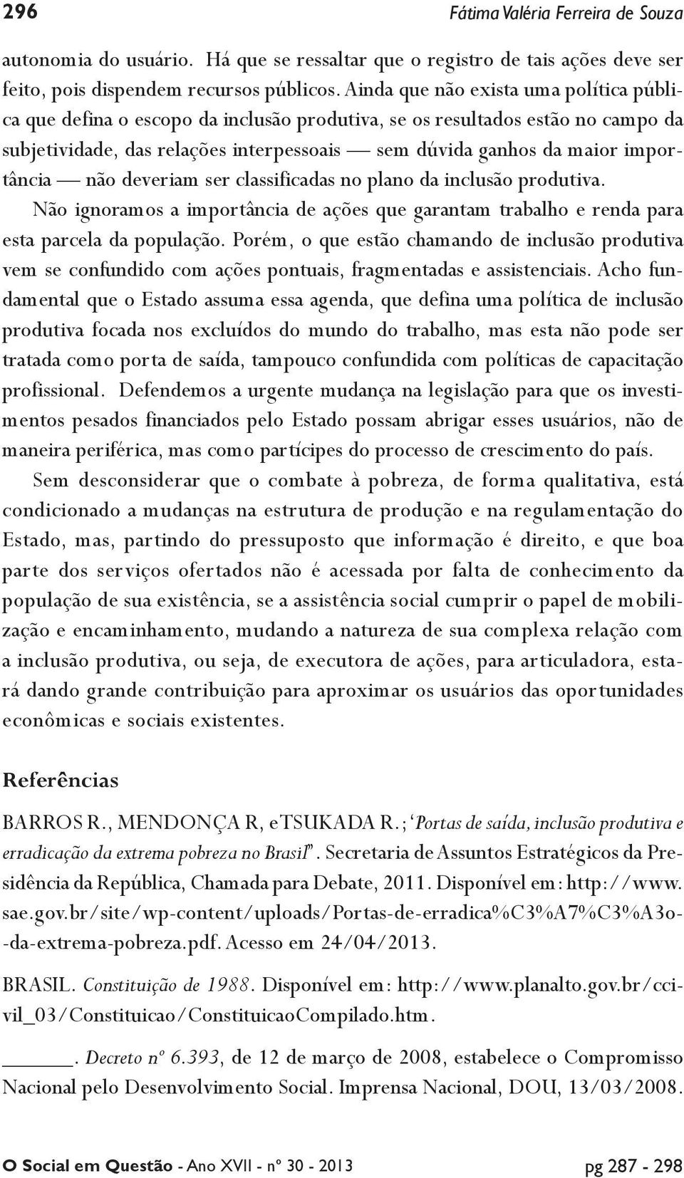 importância não deveriam ser classificadas no plano da inclusão produtiva. Não ignoramos a importância de ações que garantam trabalho e renda para esta parcela da população.