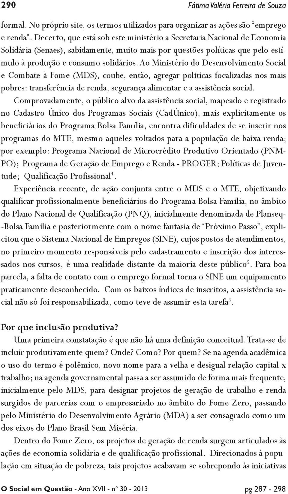 Ao Ministério do Desenvolvimento Social e Combate à Fome (MDS), coube, então, agregar políticas focalizadas nos mais pobres: transferência de renda, segurança alimentar e a assistência social.