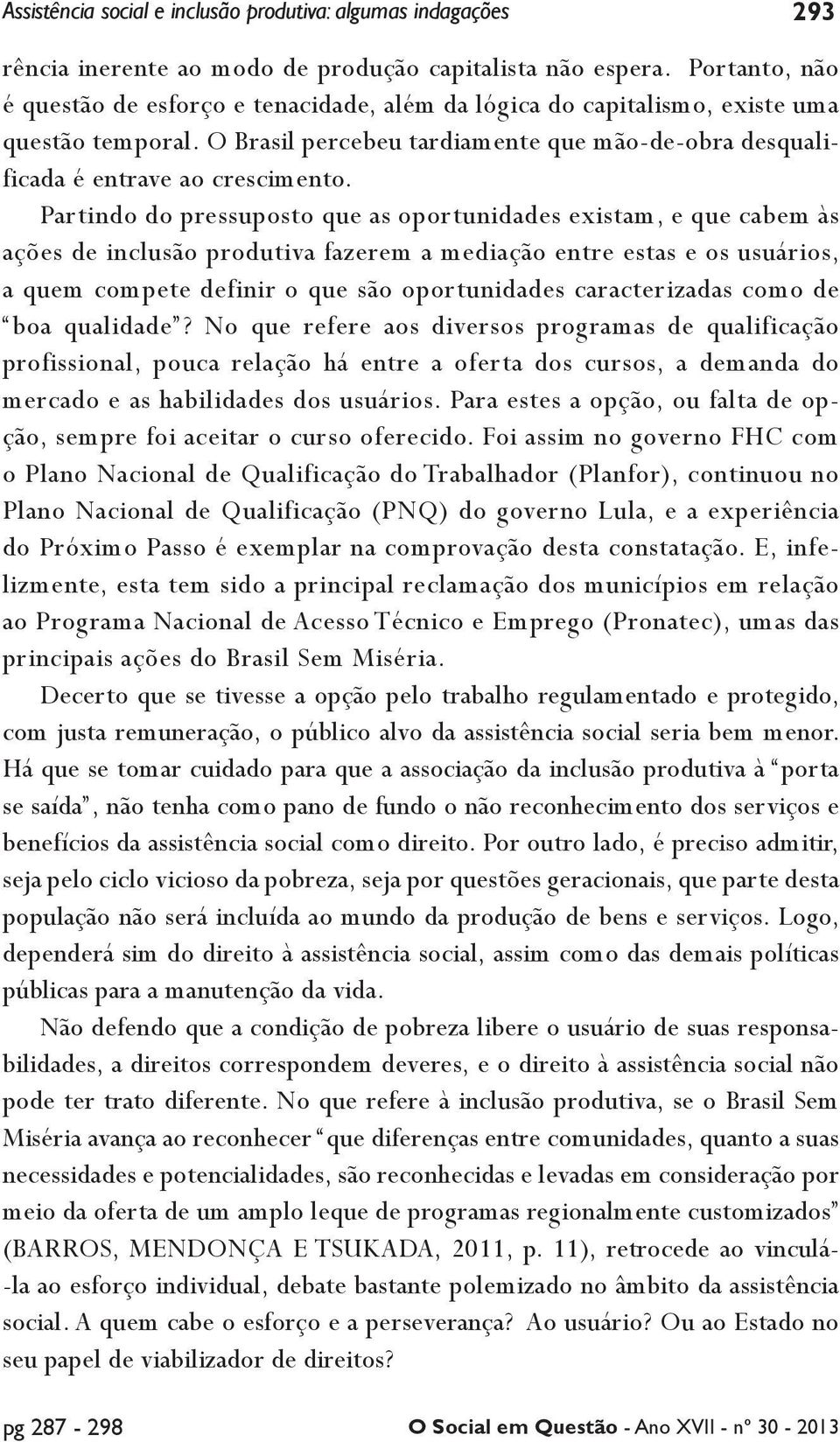 Partindo do pressuposto que as oportunidades existam, e que cabem às ações de inclusão produtiva fazerem a mediação entre estas e os usuários, a quem compete definir o que são oportunidades