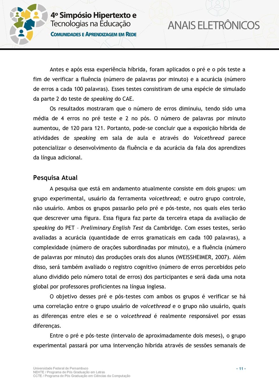 Os resultados mostraram que o número de erros diminuiu, tendo sido uma média de 4 erros no pré teste e 2 no pós. O número de palavras por minuto aumentou, de 120 para 121.