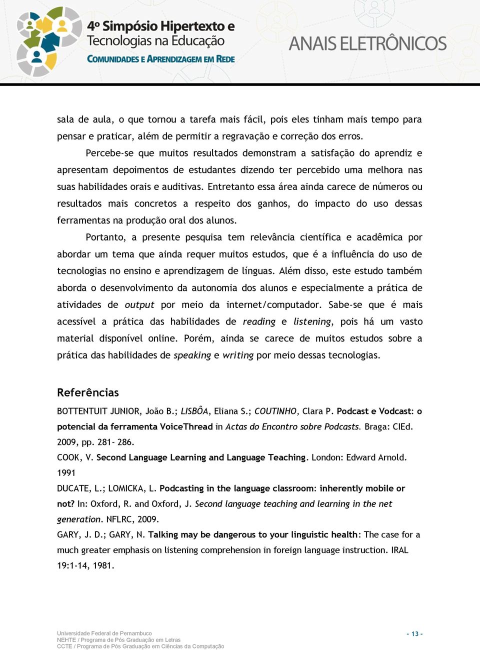 Entretanto essa área ainda carece de números ou resultados mais concretos a respeito dos ganhos, do impacto do uso dessas ferramentas na produção oral dos alunos.