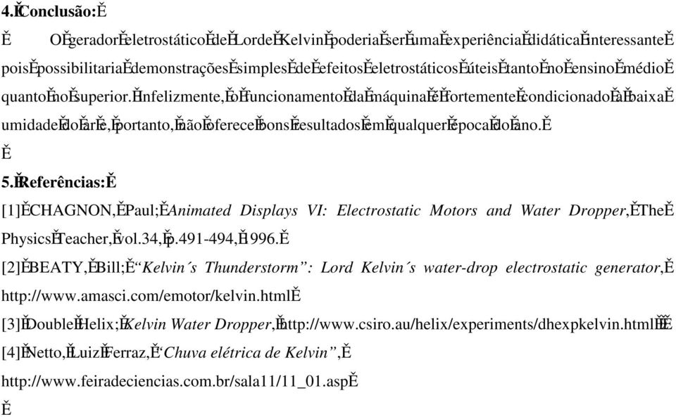 Referências: [1] CHAGNON, Paul; Animated Displays VI: Electrostatic Motors and Water Dropper, The Physics Teacher, vol.34, p.491494, 1996.