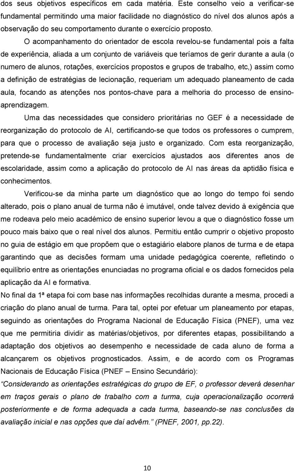 O acompanhamento do orientador de escola revelou-se fundamental pois a falta de experiência, aliada a um conjunto de variáveis que teríamos de gerir durante a aula (o numero de alunos, rotações,