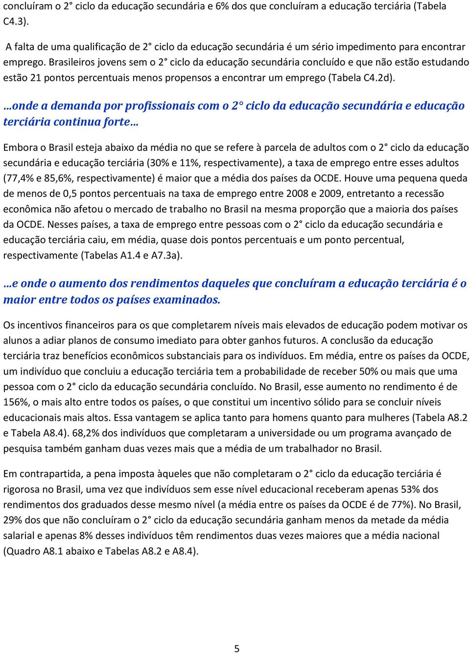 Brasileiros jovens sem o 2 ciclo da educação secundária concluído e que não estão estudando estão 21 pontos percentuais menos propensos a encontrar um emprego (Tabela C4.2d).