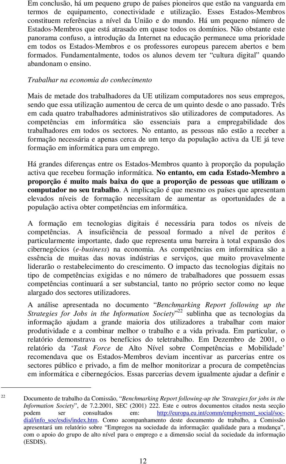 Não obstante este panorama confuso, a introdução da Internet na educação permanece uma prioridade em todos os Estados-Membros e os professores europeus parecem abertos e bem formados.