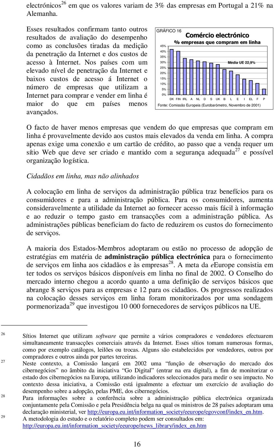 Nos países com um elevado nível de penetração da Internet e baixos custos de acesso á Internet o número de empresas que utilizam a Internet para comprar e vender em linha é maior do que em países