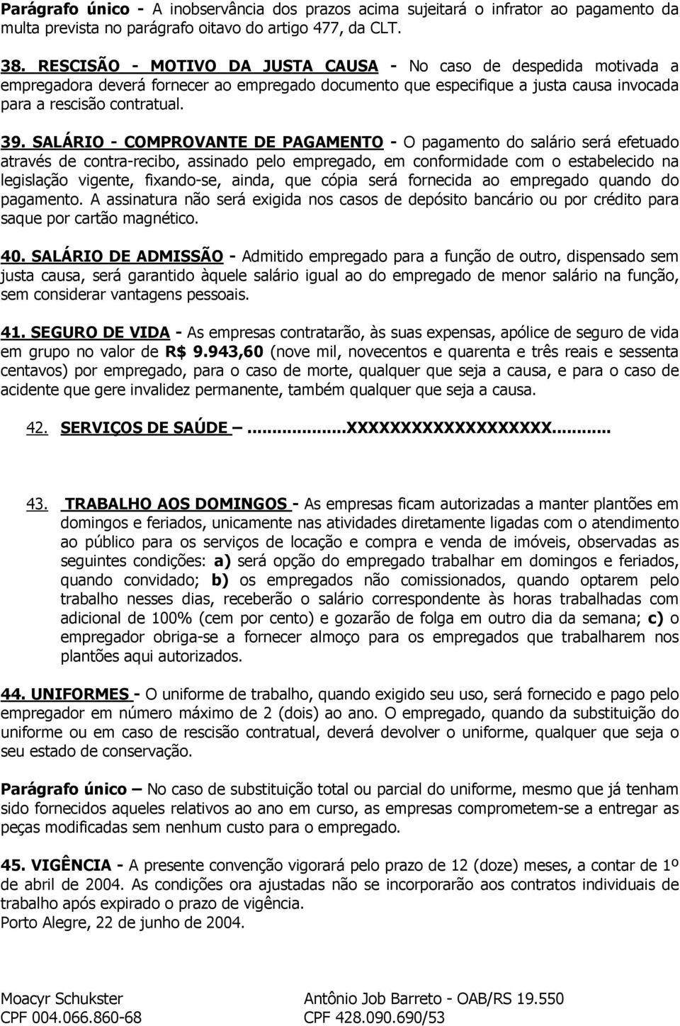 SALÁRIO - COMPROVANTE DE PAGAMENTO - O pagamento do salário será efetuado através de contra-recibo, assinado pelo empregado, em conformidade com o estabelecido na legislação vigente, fixando-se,