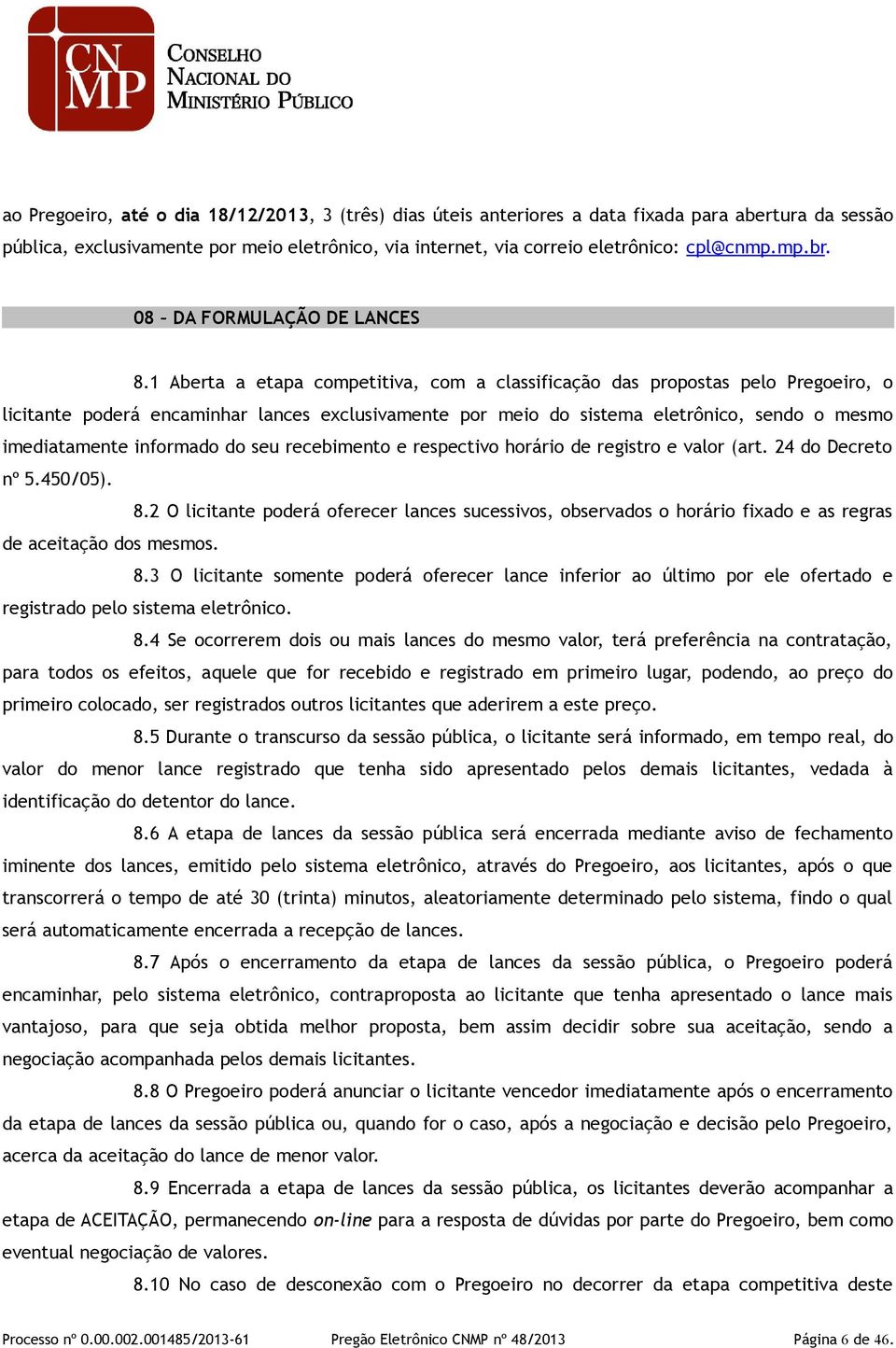 1 Aberta a etapa competitiva, com a classificação das propostas pelo Pregoeiro, o licitante poderá encaminhar lances exclusivamente por meio do sistema eletrônico, sendo o mesmo imediatamente