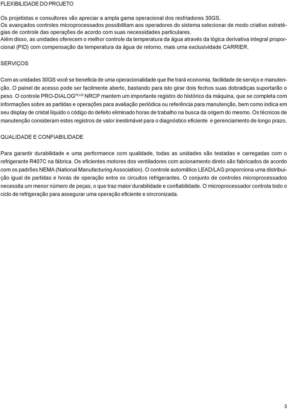 Além disso, as unidades oferecem o melhor controle da temperatura da água através da lógica derivativa integral proporcional (PID) com compensação da temperatura da água de retorno, mais uma