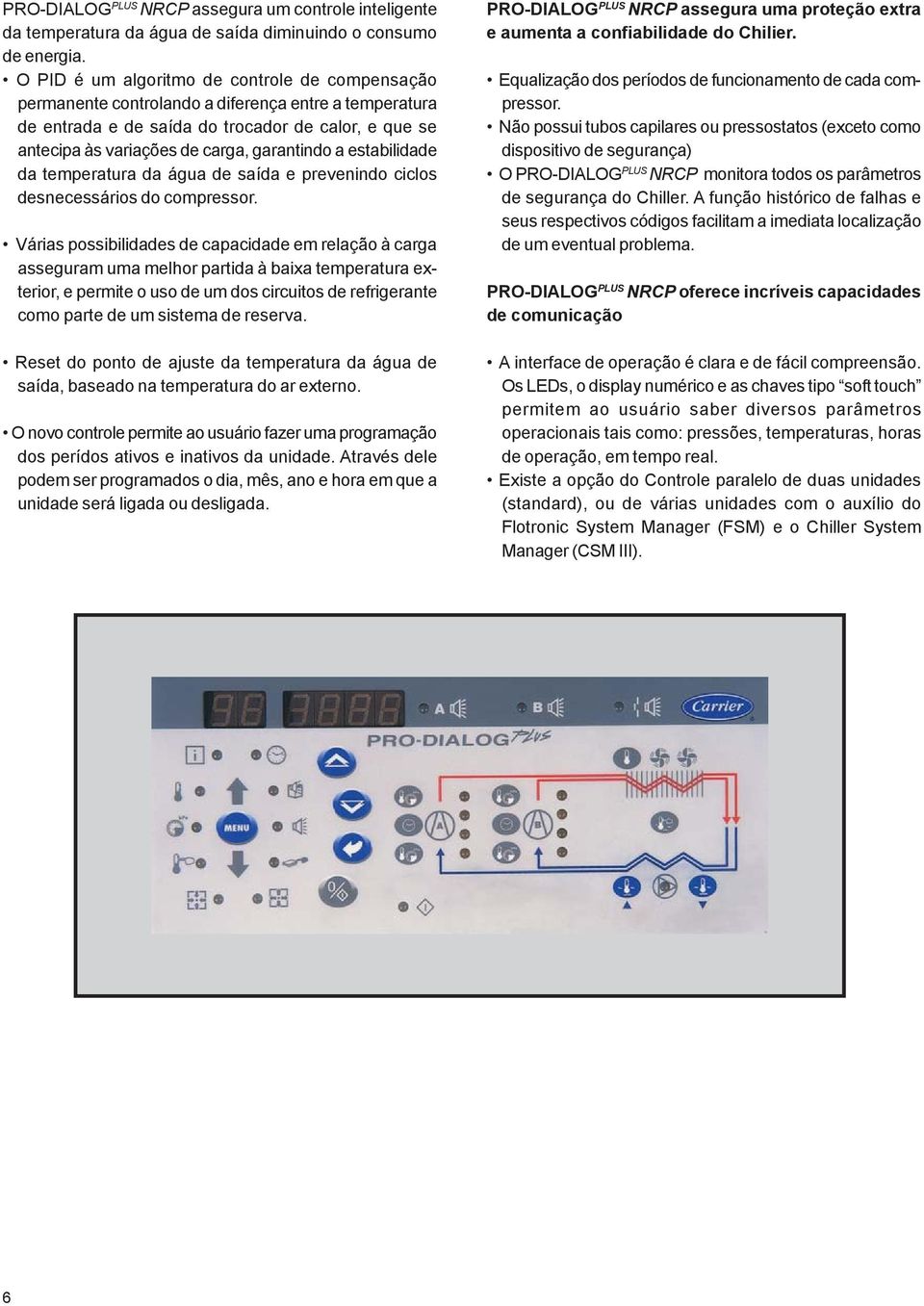 a estabilidade da temperatura da água de saída e prevenindo ciclos desnecessários do compressor.