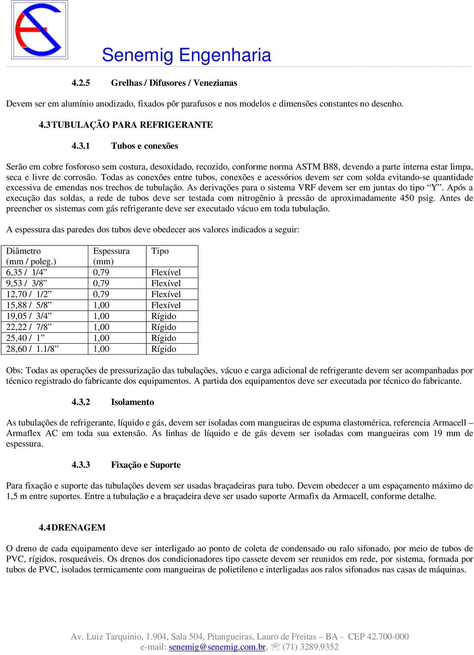 Todas as conexões entre tubos, conexões e acessórios devem ser com solda evitando-se quantidade excessiva de emendas nos trechos de tubulação.