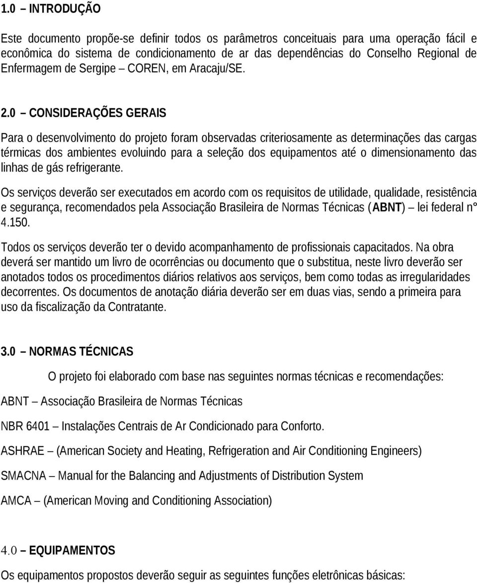 0 CONSIDERAÇÕES GERAIS Para o desenvolvimento do projeto foram observadas criteriosamente as determinações das cargas térmicas dos ambientes evoluindo para a seleção dos equipamentos até o