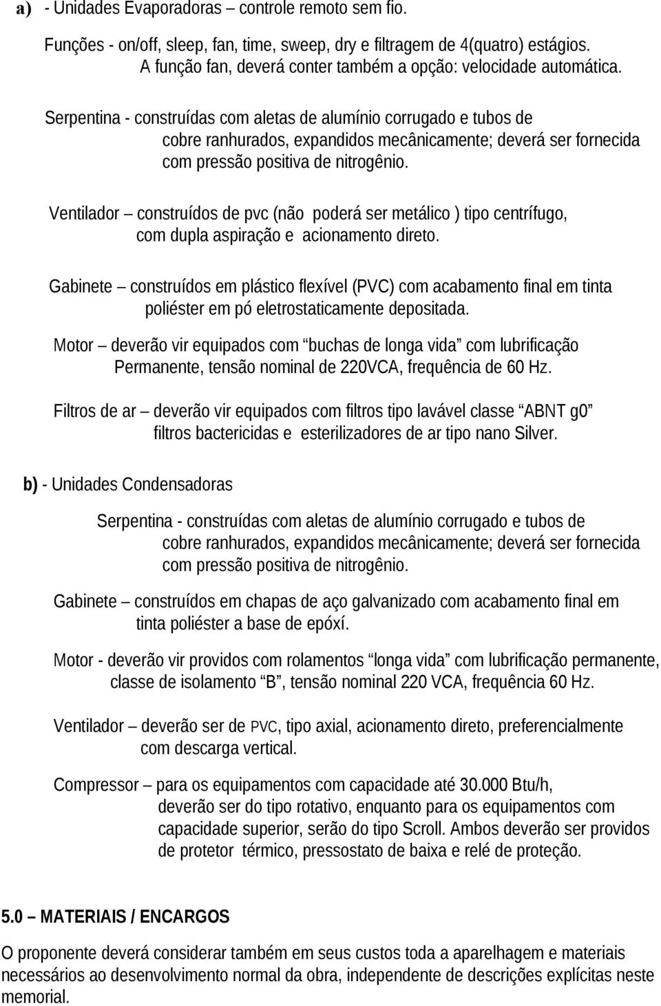 Ventilador construídos de pvc (não poderá ser metálico ) tipo centrífugo, com dupla aspiração e acionamento direto.