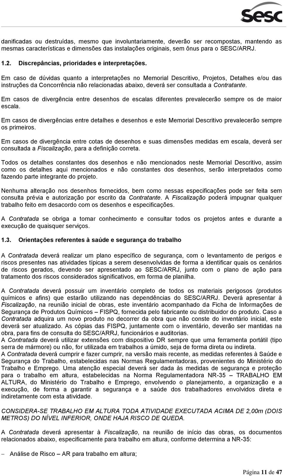 Em caso de dúvidas quanto a interpretações no Memorial Descritivo, Projetos, Detalhes e/ou das instruções da Concorrência não relacionadas abaixo, deverá ser consultada a Contratante.