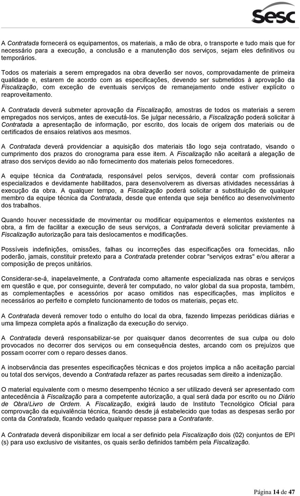 Todos os materiais a serem empregados na obra deverão ser novos, comprovadamente de primeira qualidade e, estarem de acordo com as especificações, devendo ser submetidos à aprovação da Fiscalização,