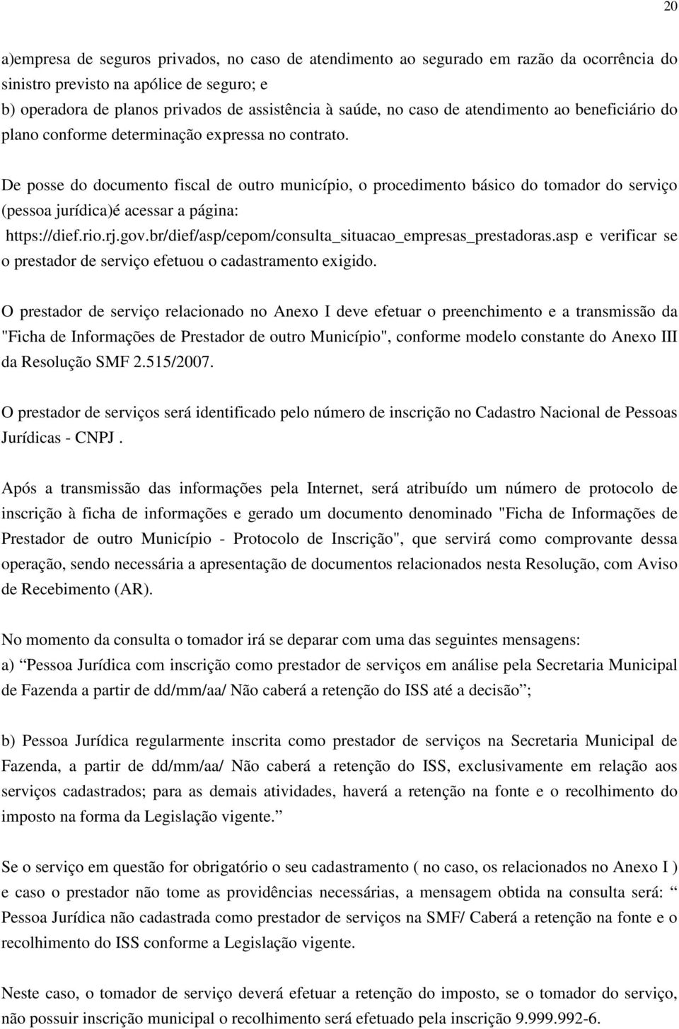 De posse do documento fiscal de outro município, o procedimento básico do tomador do serviço (pessoa jurídica)é acessar a página: https://dief.rio.rj.gov.