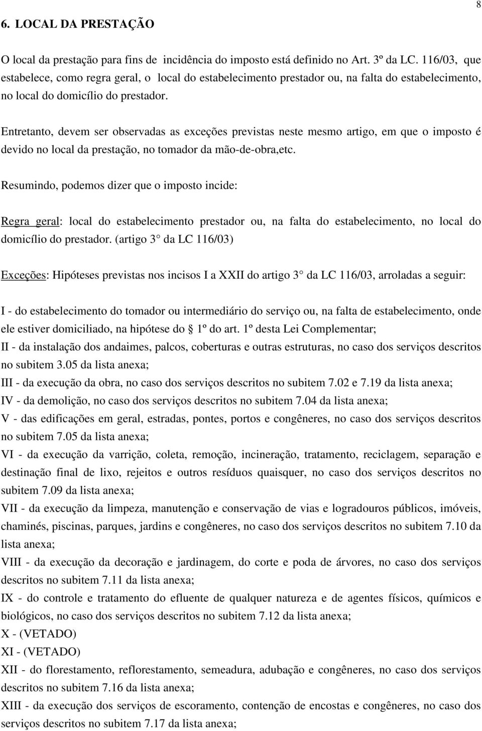 Entretanto, devem ser observadas as exceções previstas neste mesmo artigo, em que o imposto é devido no local da prestação, no tomador da mão-de-obra,etc.