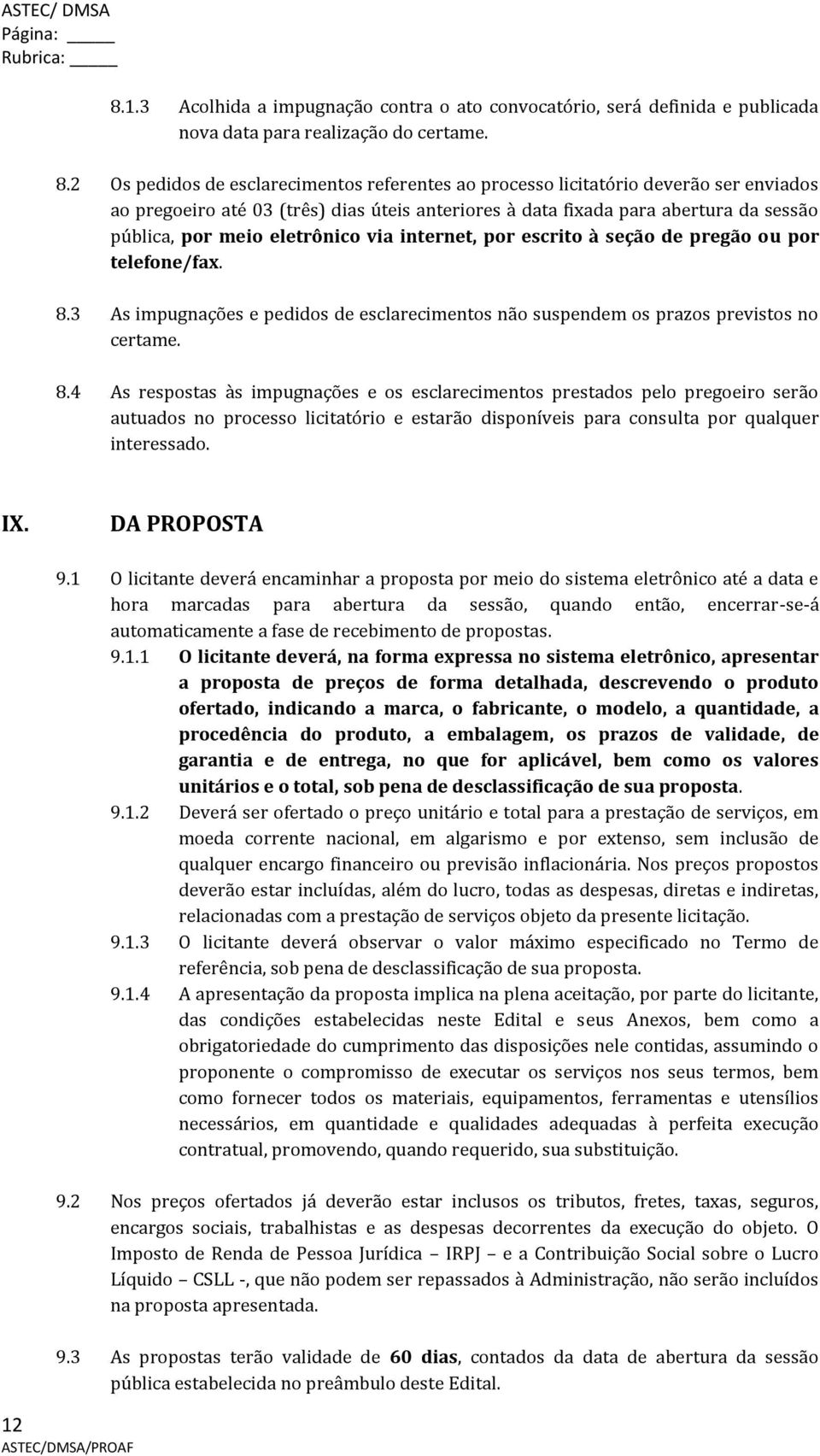 2 Os pedidos de esclarecimentos referentes ao processo licitatório deverão ser enviados ao pregoeiro até 03 (três) dias úteis anteriores à data fixada para abertura da sessão pública, por meio