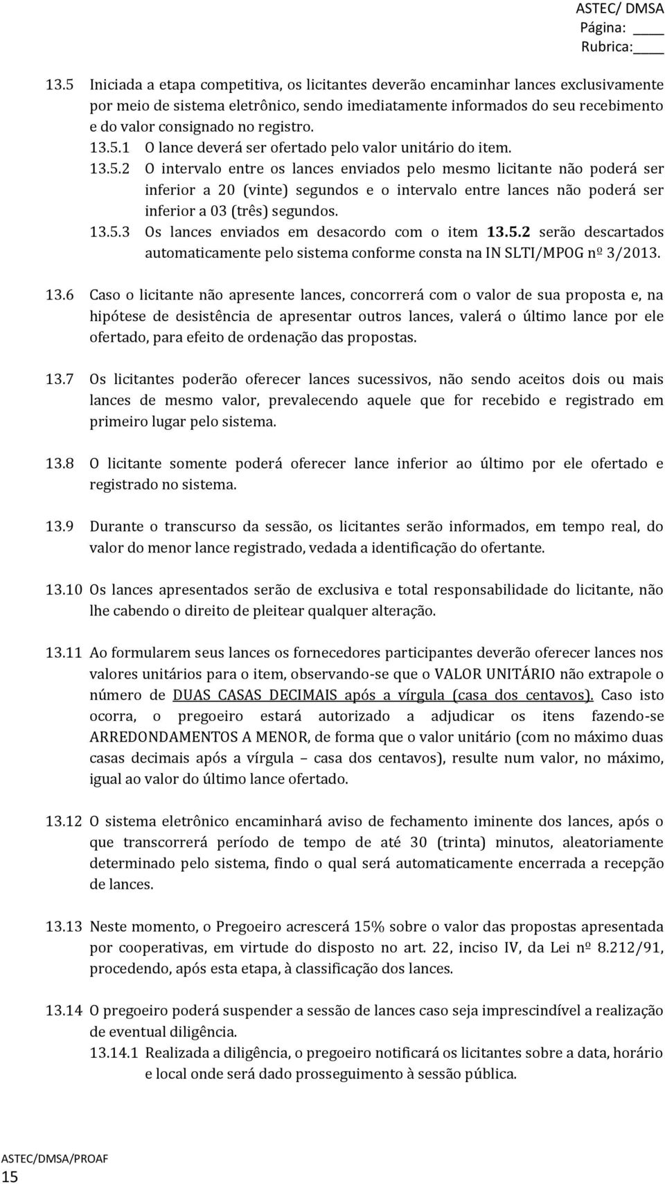 registro. 13.5.1 O lance deverá ser ofertado pelo valor unitário do item. 13.5.2 O intervalo entre os lances enviados pelo mesmo licitante não poderá ser inferior a 20 (vinte) segundos e o intervalo entre lances não poderá ser inferior a 03 (três) segundos.