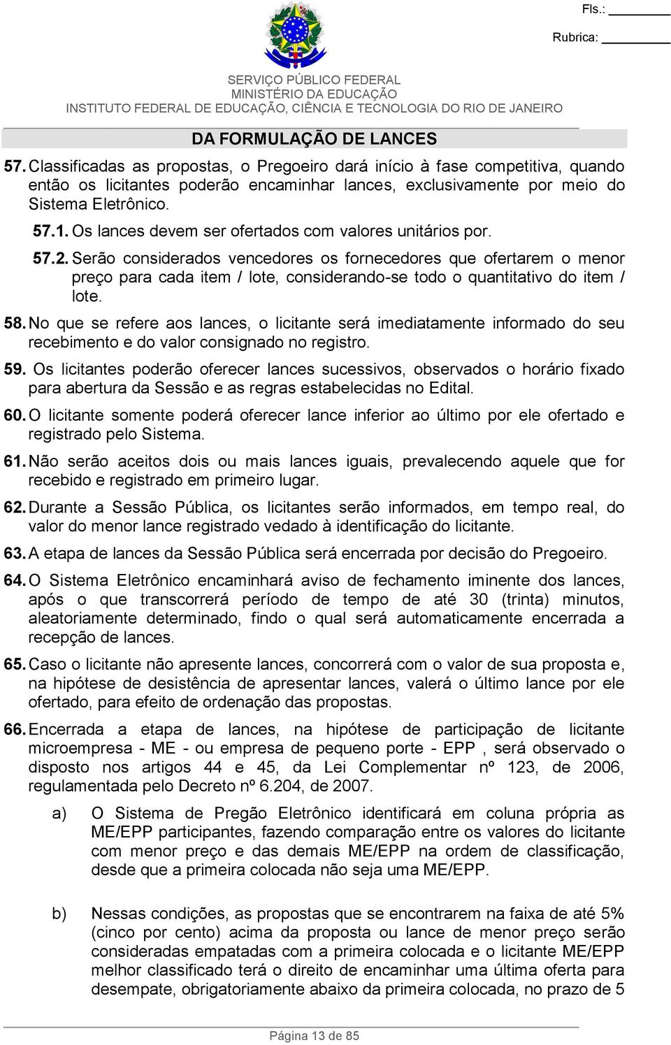 Serão considerados vencedores os fornecedores que ofertarem o menor preço para cada item / lote, considerando-se todo o quantitativo do item / lote. 58.