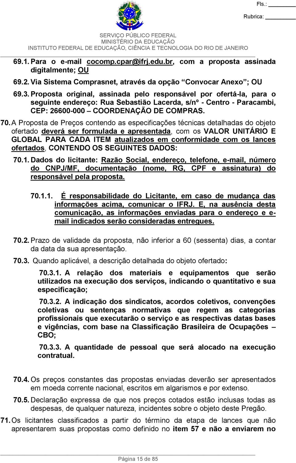 A Proposta de Preços contendo as especificações técnicas detalhadas do objeto ofertado deverá ser formulada e apresentada, com os VALOR UNITÁRIO E GLOBAL PARA CADA ITEM atualizados em conformidade