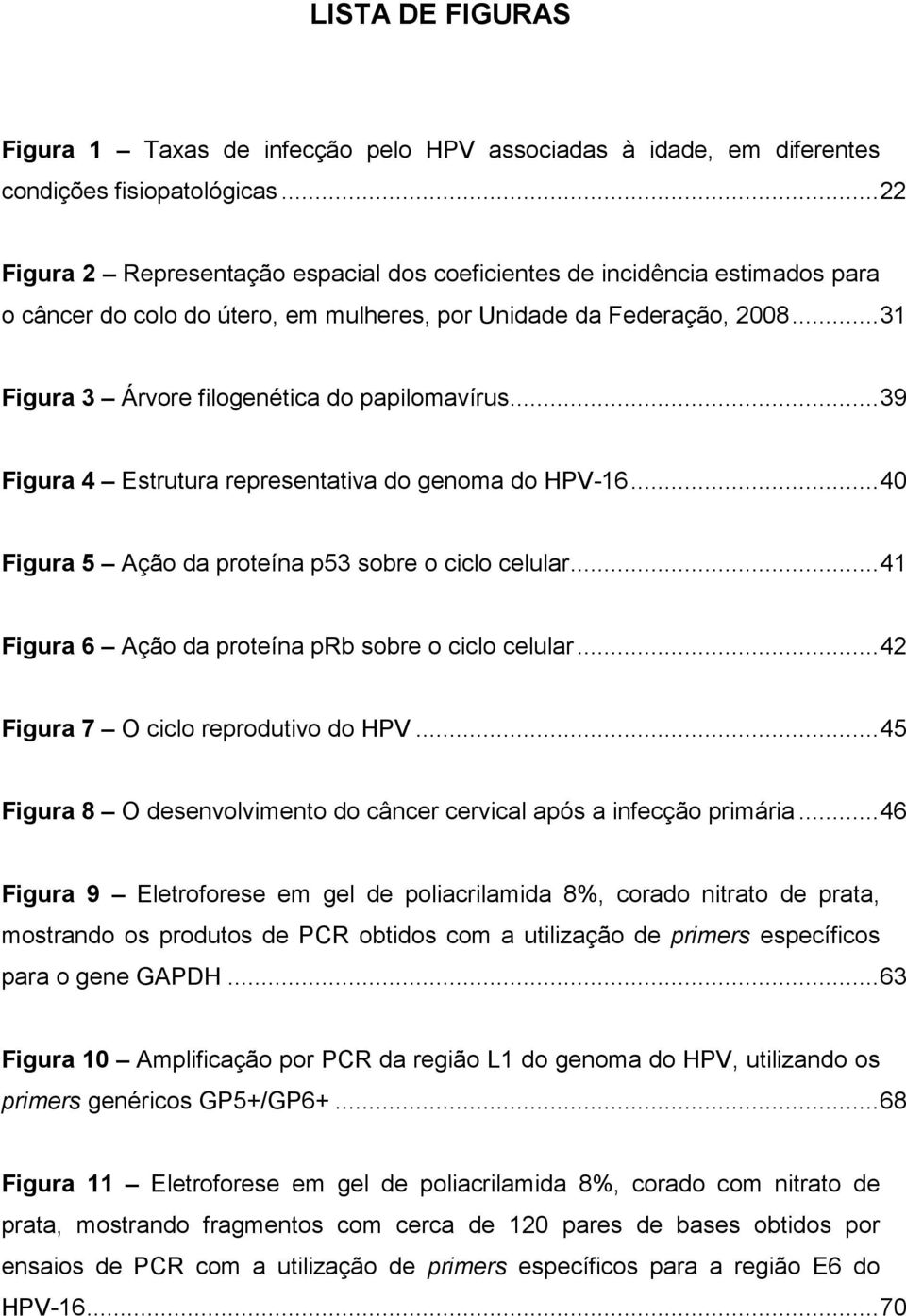 ..31 Figura 3 Árvore filogenética do papilomavírus...39 Figura 4 Estrutura representativa do genoma do HPV-16...40 Figura 5 Ação da proteína p53 sobre o ciclo celular.