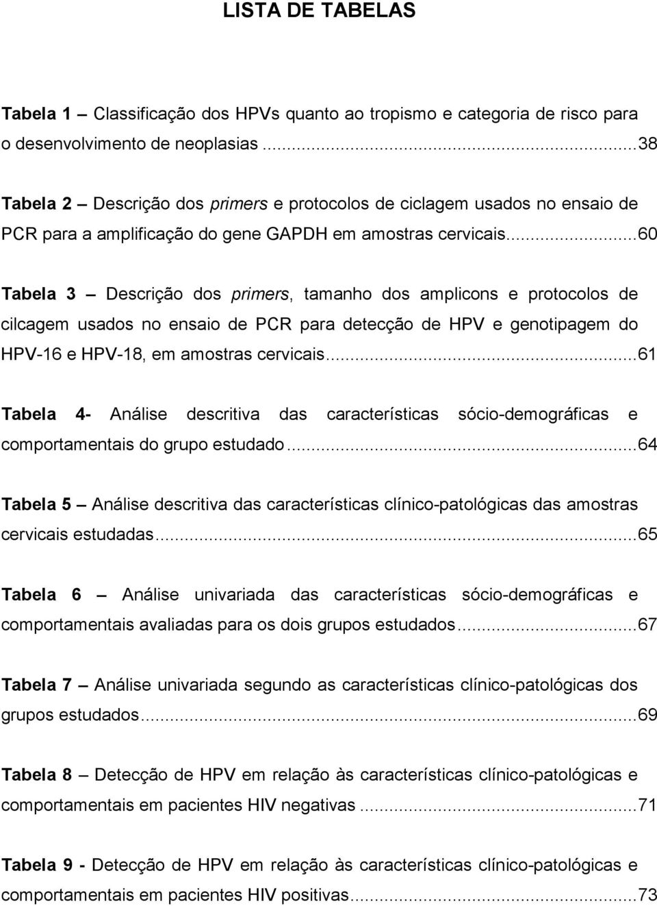 ..60 Tabela 3 Descrição dos primers, tamanho dos amplicons e protocolos de cilcagem usados no ensaio de PCR para detecção de HPV e genotipagem do HPV-16 e HPV-18, em amostras cervicais.