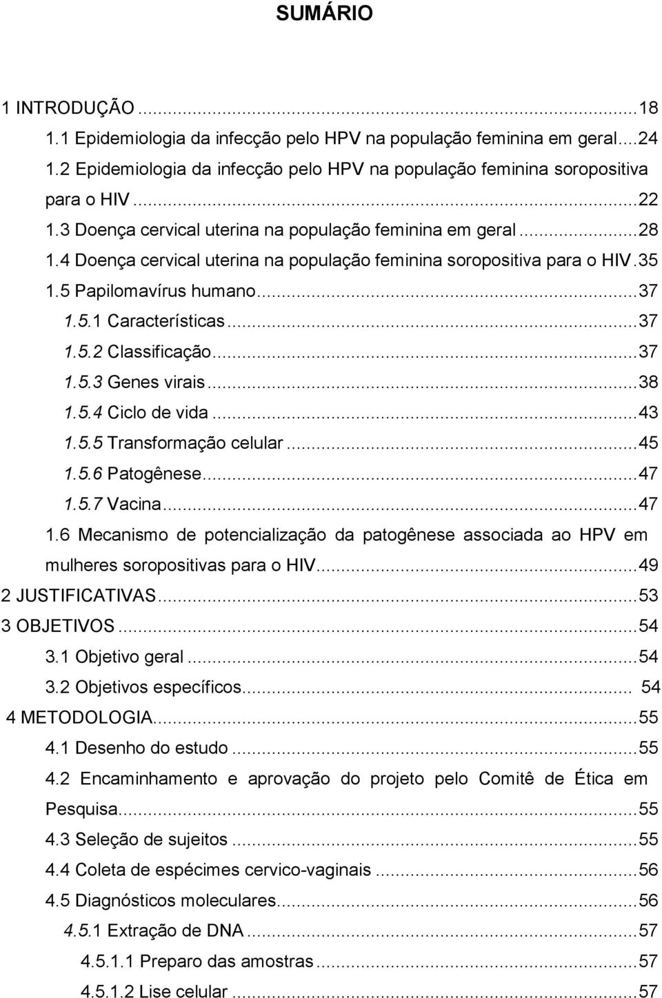 ..37 1.5.3 Genes virais...38 1.5.4 Ciclo de vida...43 1.5.5 Transformação celular...45 1.5.6 Patogênese...47 1.