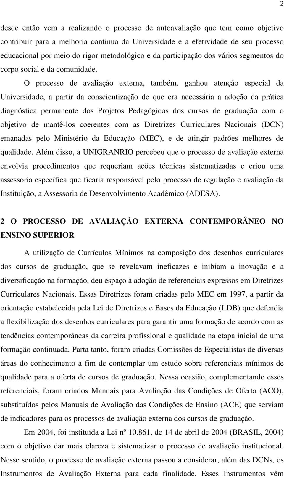 O processo de avaliação externa, também, ganhou atenção especial da Universidade, a partir da conscientização de que era necessária a adoção da prática diagnóstica permanente dos Projetos Pedagógicos