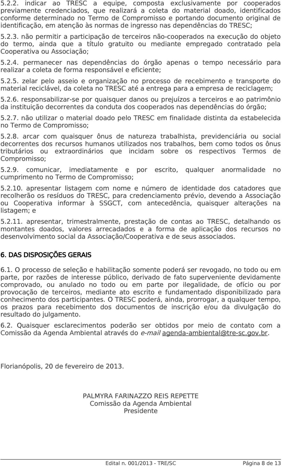 não permitir a participação de terceiros não-cooperados na execução do objeto do termo, ainda que a título gratuito ou mediante empregado contratado pela Cooperativa ou Associação; 5.2.4.